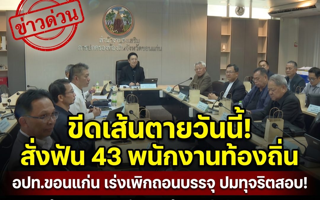 ขีดเส้นตายวันนี้! อปท.ขอนแก่น เร่งเคลียร์ปมทุจริตสอบ เพิกถอนบรรจุ 43 ราย